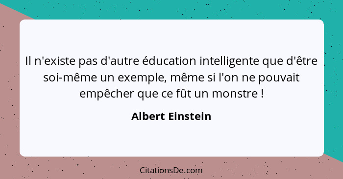 Il n'existe pas d'autre éducation intelligente que d'être soi-même un exemple, même si l'on ne pouvait empêcher que ce fût un monstr... - Albert Einstein