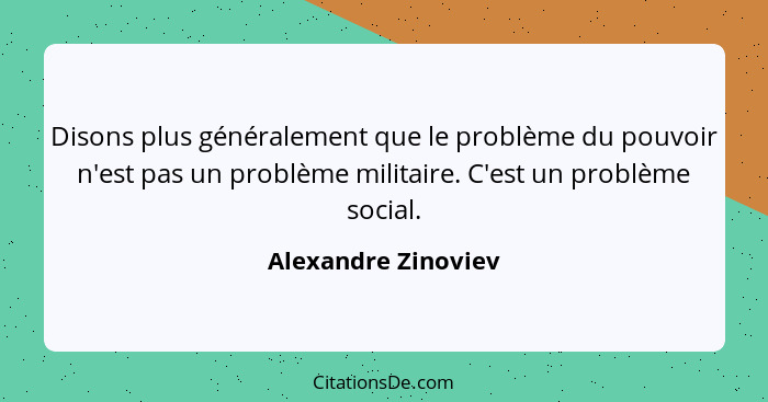 Disons plus généralement que le problème du pouvoir n'est pas un problème militaire. C'est un problème social.... - Alexandre Zinoviev