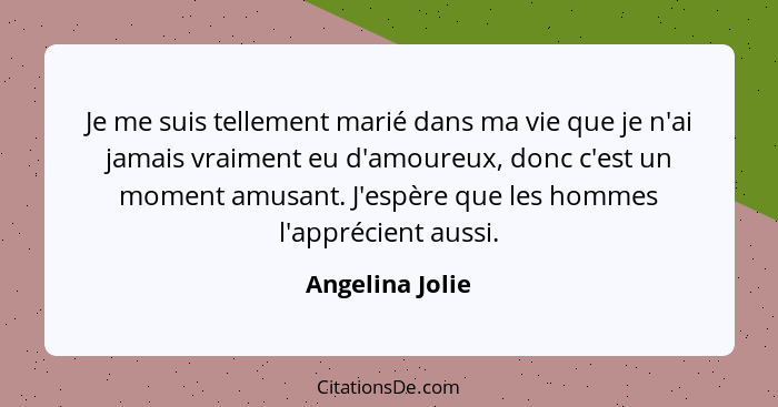 Je me suis tellement marié dans ma vie que je n'ai jamais vraiment eu d'amoureux, donc c'est un moment amusant. J'espère que les homm... - Angelina Jolie