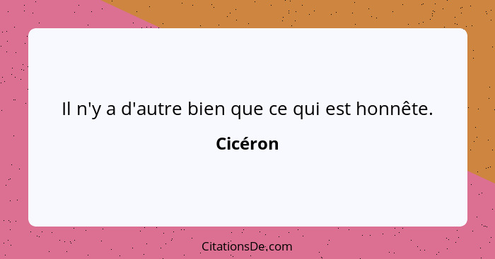 Il n'y a d'autre bien que ce qui est honnête.... - Cicéron