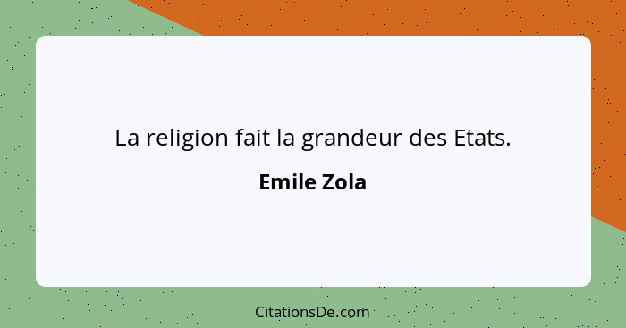 La religion fait la grandeur des Etats.... - Emile Zola
