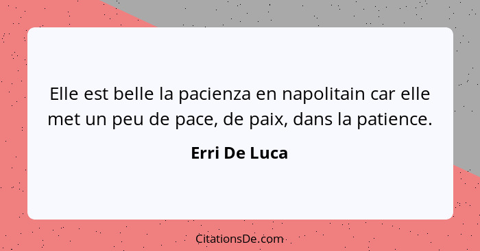 Elle est belle la pacienza en napolitain car elle met un peu de pace, de paix, dans la patience.... - Erri De Luca