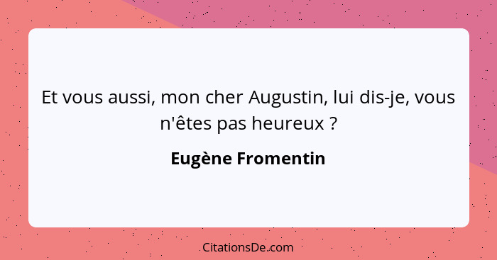 Et vous aussi, mon cher Augustin, lui dis-je, vous n'êtes pas heureux ?... - Eugène Fromentin