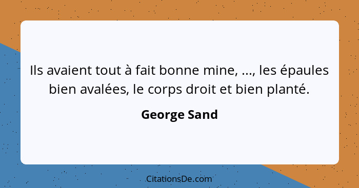 Ils avaient tout à fait bonne mine, ..., les épaules bien avalées, le corps droit et bien planté.... - George Sand