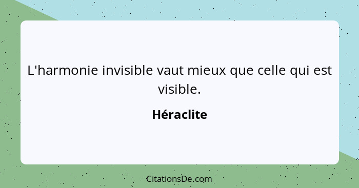 L'harmonie invisible vaut mieux que celle qui est visible.... - Héraclite