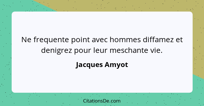 Ne frequente point avec hommes diffamez et denigrez pour leur meschante vie.... - Jacques Amyot