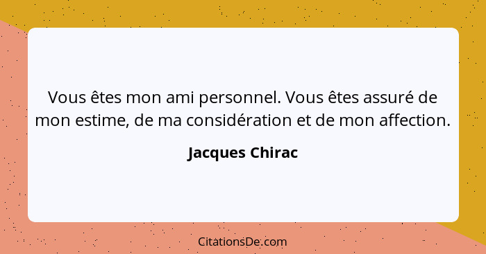 Vous êtes mon ami personnel. Vous êtes assuré de mon estime, de ma considération et de mon affection.... - Jacques Chirac
