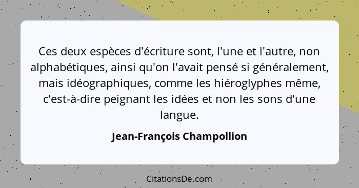 Ces deux espèces d'écriture sont, l'une et l'autre, non alphabétiques, ainsi qu'on l'avait pensé si généralement, mais idé... - Jean-François Champollion