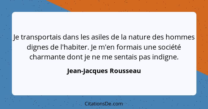 Je transportais dans les asiles de la nature des hommes dignes de l'habiter. Je m'en formais une société charmante dont je ne... - Jean-Jacques Rousseau