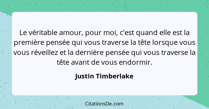 Le véritable amour, pour moi, c'est quand elle est la première pensée qui vous traverse la tête lorsque vous vous réveillez et la... - Justin Timberlake