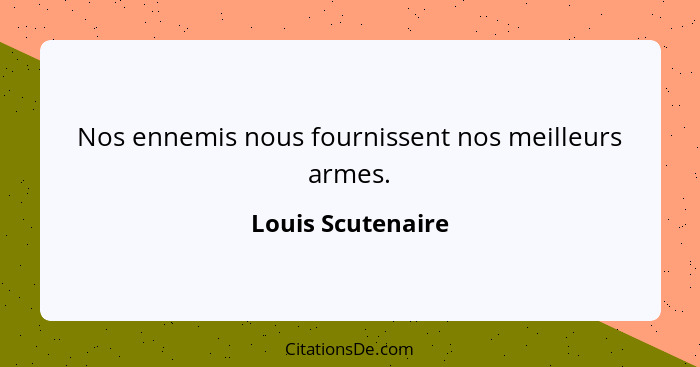 Nos ennemis nous fournissent nos meilleurs armes.... - Louis Scutenaire