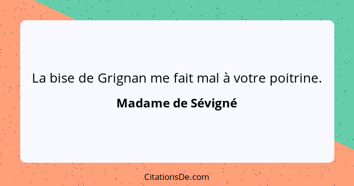 La bise de Grignan me fait mal à votre poitrine.... - Madame de Sévigné