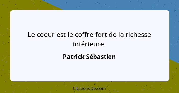 Le coeur est le coffre-fort de la richesse intérieure.... - Patrick Sébastien