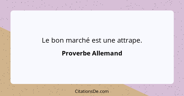 Le bon marché est une attrape.... - Proverbe Allemand