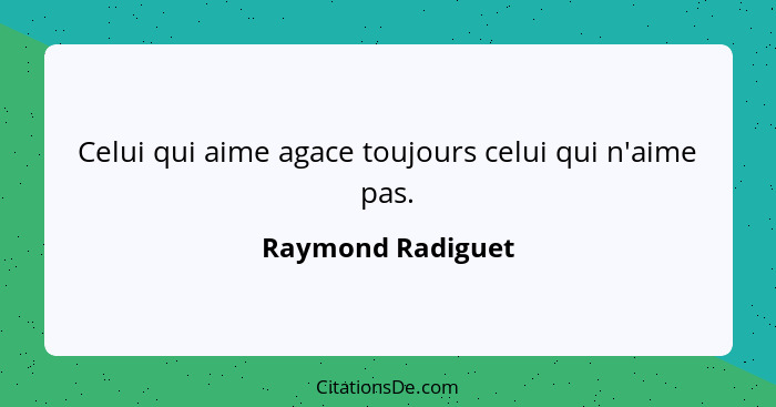 Celui qui aime agace toujours celui qui n'aime pas.... - Raymond Radiguet