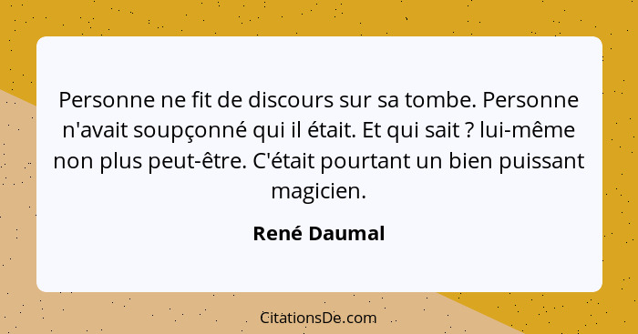 Personne ne fit de discours sur sa tombe. Personne n'avait soupçonné qui il était. Et qui sait ? lui-même non plus peut-être. C'éta... - René Daumal