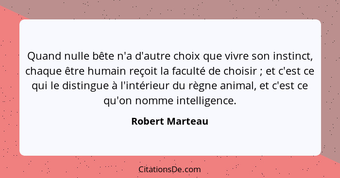 Quand nulle bête n'a d'autre choix que vivre son instinct, chaque être humain reçoit la faculté de choisir ; et c'est ce qui le... - Robert Marteau