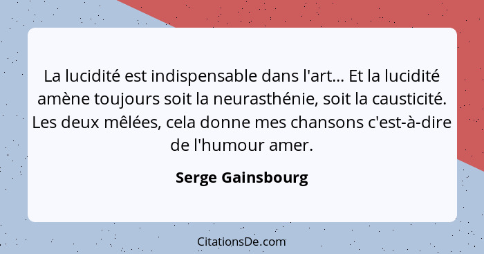 La lucidité est indispensable dans l'art... Et la lucidité amène toujours soit la neurasthénie, soit la causticité. Les deux mêlées... - Serge Gainsbourg