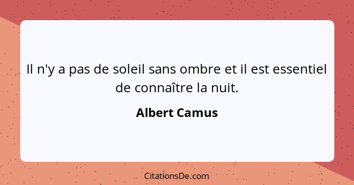 Il n'y a pas de soleil sans ombre et il est essentiel de connaître la nuit.... - Albert Camus