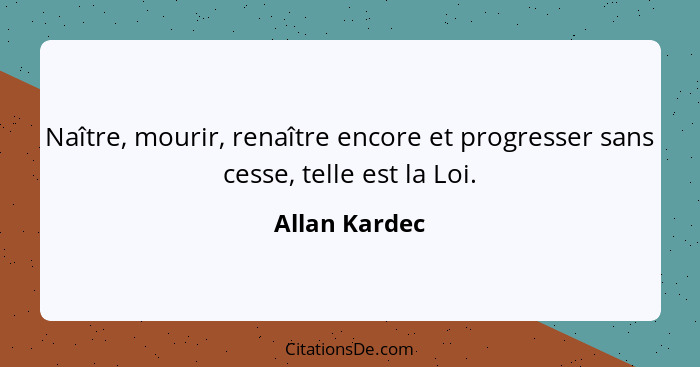 Naître, mourir, renaître encore et progresser sans cesse, telle est la Loi.... - Allan Kardec