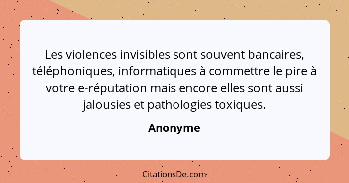 Les violences invisibles sont souvent bancaires, téléphoniques, informatiques à commettre le pire à votre e-réputation mais encore elles son... - Anonyme