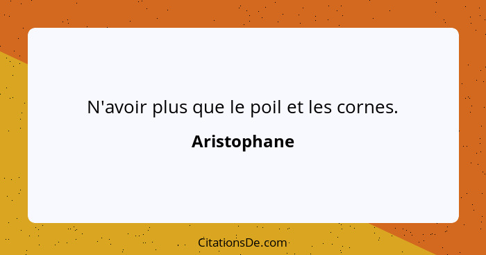 N'avoir plus que le poil et les cornes.... - Aristophane