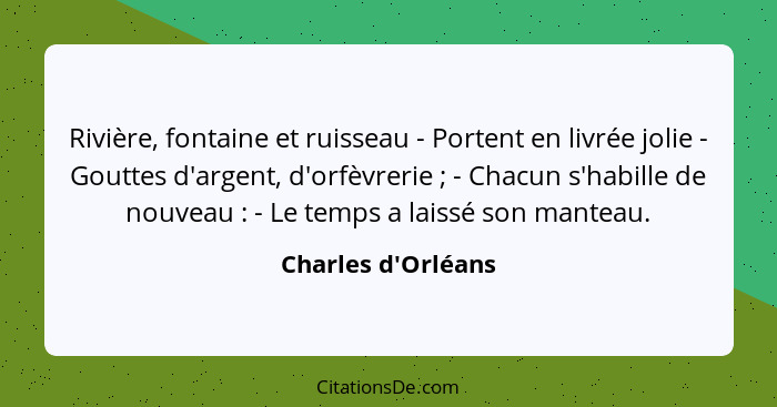 Rivière, fontaine et ruisseau - Portent en livrée jolie - Gouttes d'argent, d'orfèvrerie ; - Chacun s'habille de nouveau&... - Charles d'Orléans