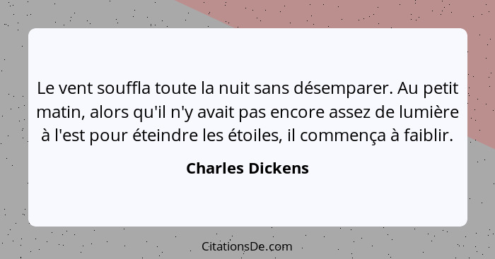 Le vent souffla toute la nuit sans désemparer. Au petit matin, alors qu'il n'y avait pas encore assez de lumière à l'est pour éteind... - Charles Dickens