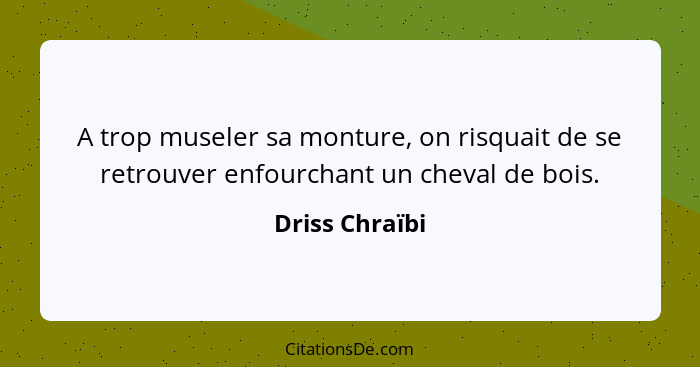 A trop museler sa monture, on risquait de se retrouver enfourchant un cheval de bois.... - Driss Chraïbi