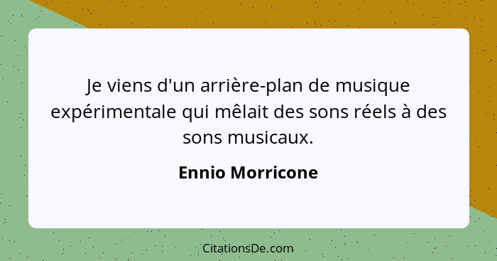 Je viens d'un arrière-plan de musique expérimentale qui mêlait des sons réels à des sons musicaux.... - Ennio Morricone