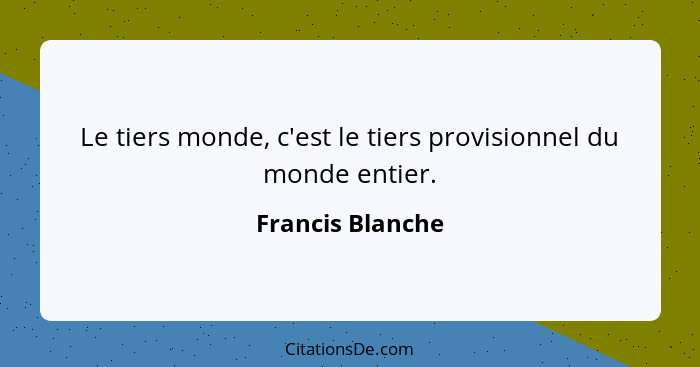 Le tiers monde, c'est le tiers provisionnel du monde entier.... - Francis Blanche