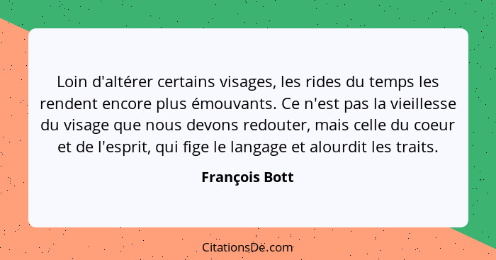 Loin d'altérer certains visages, les rides du temps les rendent encore plus émouvants. Ce n'est pas la vieillesse du visage que nous d... - François Bott