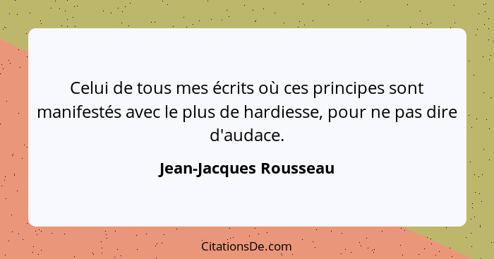 Celui de tous mes écrits où ces principes sont manifestés avec le plus de hardiesse, pour ne pas dire d'audace.... - Jean-Jacques Rousseau