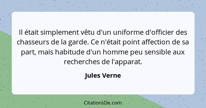 Il était simplement vêtu d'un uniforme d'officier des chasseurs de la garde. Ce n'était point affection de sa part, mais habitude d'un h... - Jules Verne