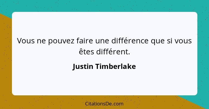 Vous ne pouvez faire une différence que si vous êtes différent.... - Justin Timberlake