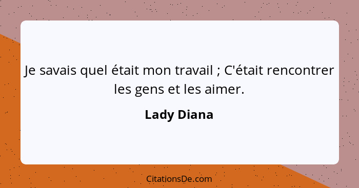 Je savais quel était mon travail ; C'était rencontrer les gens et les aimer.... - Lady Diana