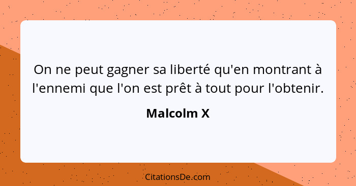 On ne peut gagner sa liberté qu'en montrant à l'ennemi que l'on est prêt à tout pour l'obtenir.... - Malcolm X