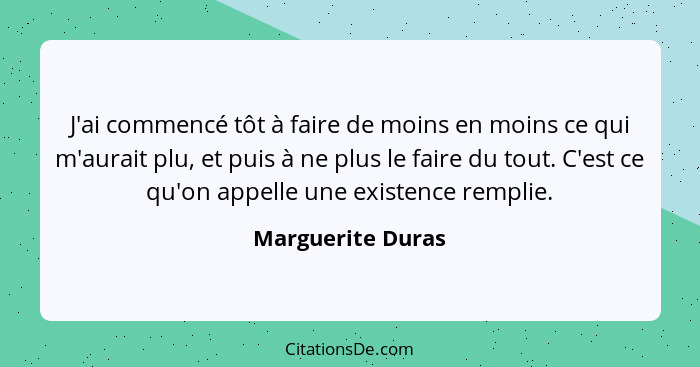 J'ai commencé tôt à faire de moins en moins ce qui m'aurait plu, et puis à ne plus le faire du tout. C'est ce qu'on appelle une exi... - Marguerite Duras