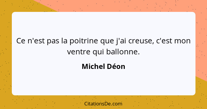 Ce n'est pas la poitrine que j'ai creuse, c'est mon ventre qui ballonne.... - Michel Déon