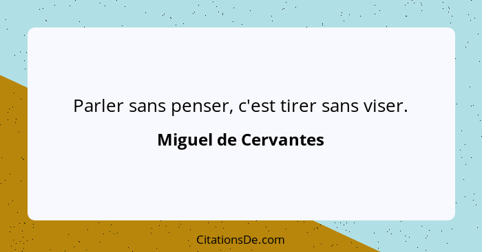 Parler sans penser, c'est tirer sans viser.... - Miguel de Cervantes