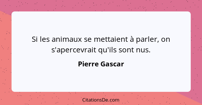 Si les animaux se mettaient à parler, on s'apercevrait qu'ils sont nus.... - Pierre Gascar