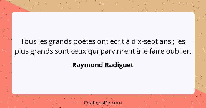Tous les grands poètes ont écrit à dix-sept ans ; les plus grands sont ceux qui parvinrent à le faire oublier.... - Raymond Radiguet