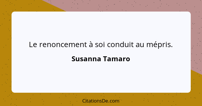 Le renoncement à soi conduit au mépris.... - Susanna Tamaro
