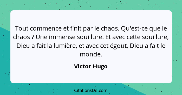 Tout commence et finit par le chaos. Qu'est-ce que le chaos ? Une immense souillure. Et avec cette souillure, Dieu a fait la lumièr... - Victor Hugo