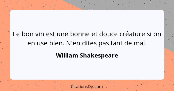 Le bon vin est une bonne et douce créature si on en use bien. N'en dites pas tant de mal.... - William Shakespeare