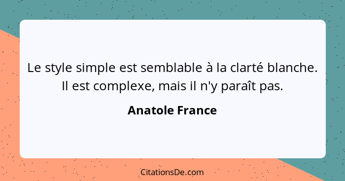 Le style simple est semblable à la clarté blanche. Il est complexe, mais il n'y paraît pas.... - Anatole France