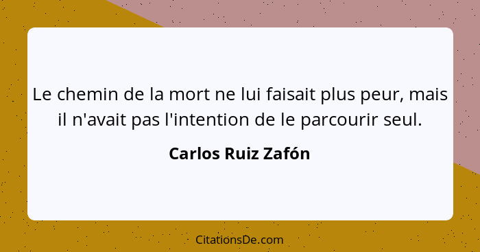 Le chemin de la mort ne lui faisait plus peur, mais il n'avait pas l'intention de le parcourir seul.... - Carlos Ruiz Zafón