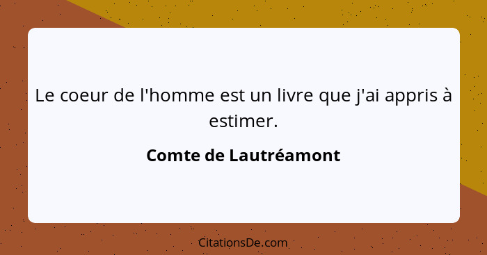 Le coeur de l'homme est un livre que j'ai appris à estimer.... - Comte de Lautréamont