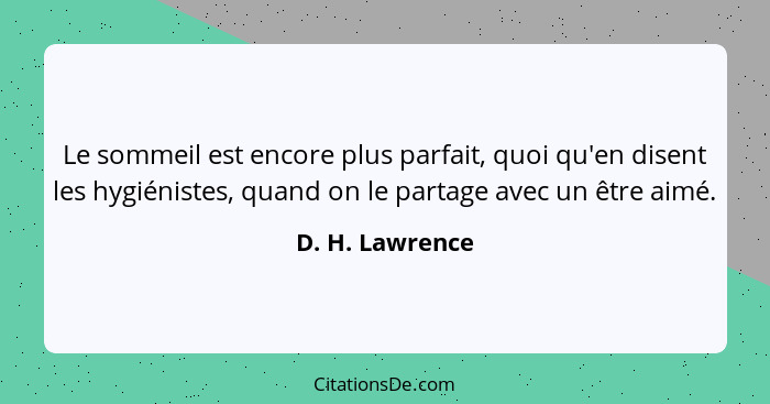 Le sommeil est encore plus parfait, quoi qu'en disent les hygiénistes, quand on le partage avec un être aimé.... - D. H. Lawrence