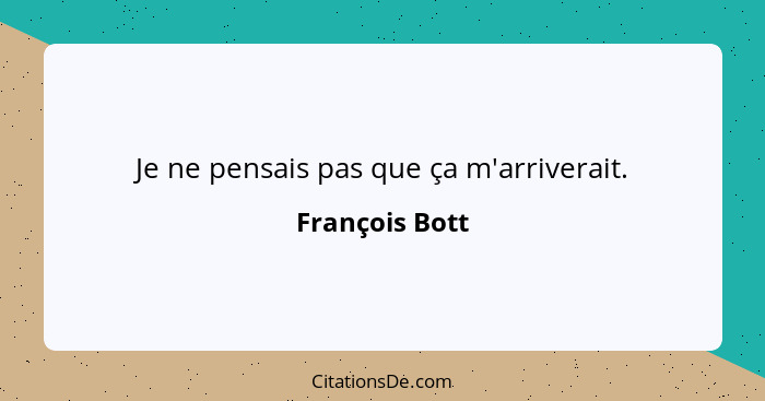 Je ne pensais pas que ça m'arriverait.... - François Bott